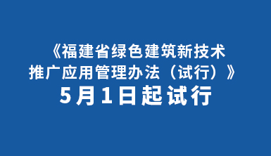 5月1日起試行《福建省綠色建筑新技術推廣應用管理辦法》
